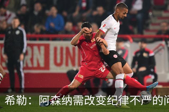 希勒：阿森纳需改变纪律不严的问题